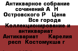 Антикварное собрание сочинений А. Н. Островского Р › Цена ­ 6 000 - Все города Коллекционирование и антиквариат » Антиквариат   . Карелия респ.,Костомукша г.